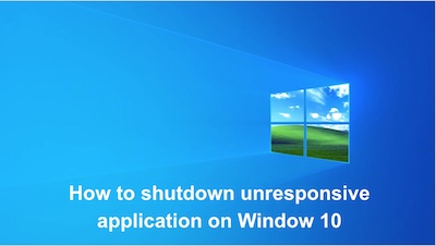 How to shutdown unresponsive application in Window 10