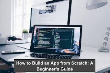 How to Build an App from Scratch: A Beginner’s Guide